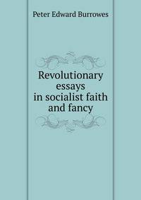 Revolutionary essays in socialist faith and fancy