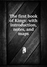 The first book of Kings: with introduction, notes, and maps