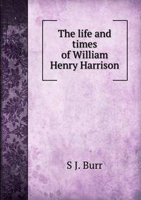 The life and times of William Henry Harrison