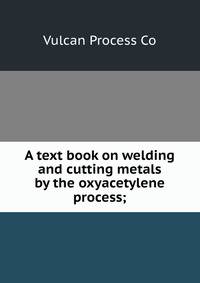 A text book on welding and cutting metals by the oxyacetylene process;