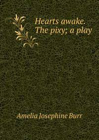 Hearts awake. The pixy; a play