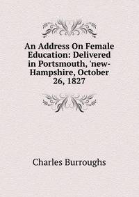 An Address On Female Education: Delivered in Portsmouth, 'new-Hampshire, October 26, 1827