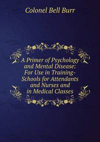 A Primer of Psychology and Mental Disease: For Use in Training-Schools for Attendants and Nurses and in Medical Classes