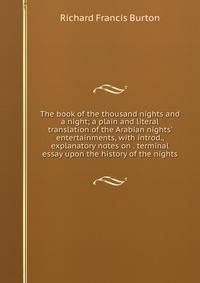 The book of the thousand nights and a night; a plain and literal translation of the Arabian nights' entertainments, with introd., explanatory notes on . terminal essay upon the history of the nights