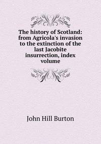 The history of Scotland: from Agricola's invasion to the extinction of the last Jacobite insurrection, index volume