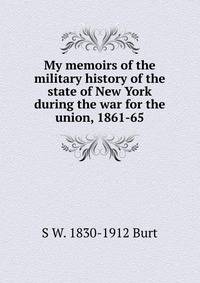 My memoirs of the military history of the state of New York during the war for the union, 1861-65
