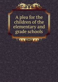 A plea for the children of the elementary and grade schools