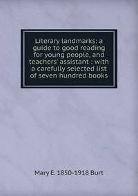 Literary landmarks: a guide to good reading for young people, and teachers' assistant : with a carefully selected list of seven hundred books
