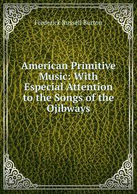 American Primitive Music: With Especial Attention to the Songs of the Ojibways