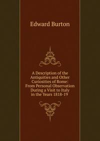 A Description of the Antiquities and Other Curiosities of Rome: From Personal Observation During a Visit to Italy in the Years 1818-19 .