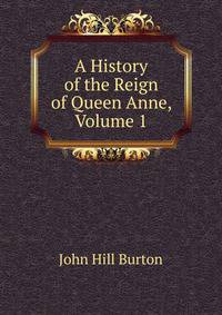 A History of the Reign of Queen Anne, Volume 1
