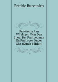 Praktische Aan Wijzingen Over Den Snoei Der Fruitboomen En Fruitweek Onder Glas (Dutch Edition)