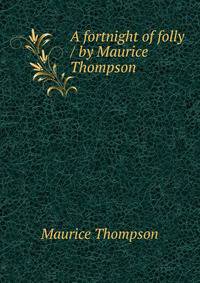 A fortnight of folly / by Maurice Thompson