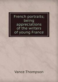 French portraits; being appreciations of the writers of young France