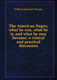 The American Negro; what he was, what he is, and what he may become; a critical and practical discussion