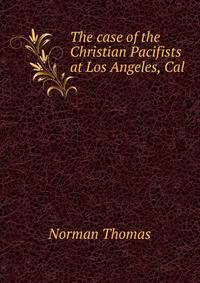 The case of the Christian Pacifists at Los Angeles, Cal.