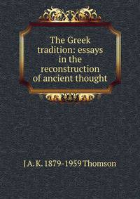 The Greek tradition: essays in the reconstruction of ancient thought
