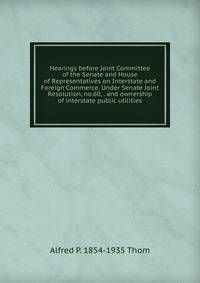 Hearings before Joint Committee of the Senate and House of Representatives on Interstate and Foreign Commerce. Under Senate Joint Resolution, no.60, . and ownership of interstate public utilities