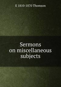 Sermons on miscellaneous subjects