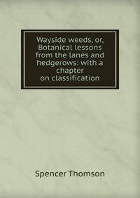 Wayside weeds, or, Botanical lessons from the lanes and hedgerows: with a chapter on classification