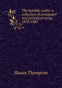 The humbler poets: a collection of newspaper and periodical verse, 1870-1885