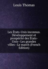 Les Etats-Unis inconnus. Developpement et prosperite des Etats-Unis--Les grandes villes--Le march (French Edition)