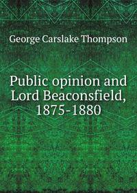 Public opinion and Lord Beaconsfield, 1875-1880