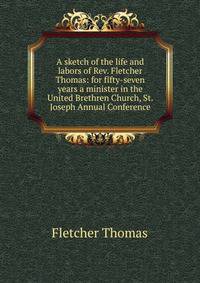 A sketch of the life and labors of Rev. Fletcher Thomas: for fifty-seven years a minister in the United Brethren Church, St. Joseph Annual Conference