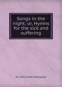 Songs in the night; or, Hymns for the sick and suffering