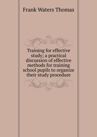Training for effective study; a practical discussion of effective methods for training school pupils to organize their study procedure