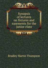 Synopsis of lectures on fixtures and easements for the junior class