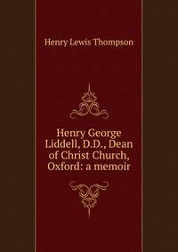 Henry George Liddell, D.D., Dean of Christ Church, Oxford: a memoir