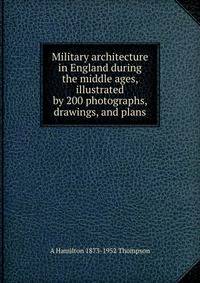 Military architecture in England during the middle ages, illustrated by 200 photographs, drawings, and plans