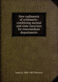 New rudiments of arithmetic: combining mental and slate exercises for intermediate departments