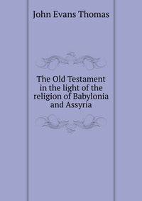 The Old Testament in the light of the religion of Babylonia and Assyria