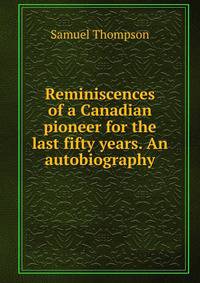 Reminiscences of a Canadian pioneer for the last fifty years. An autobiography