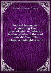 Poetical fragments; containing The psychologist; or, Whence is a knowledge of the soul derivable? and The deluge, a midnight reverie