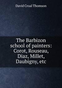 The Barbizon school of painters: Corot, Rouseau, Diaz, Millet, Daubigny, etc