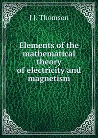 Elements of the mathematical theory of electricity and magnetism