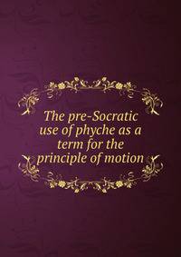 The pre-Socratic use of phyche as a term for the principle of motion