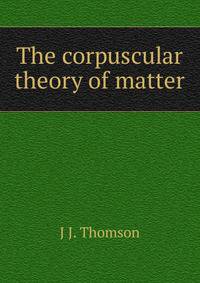 The corpuscular theory of matter