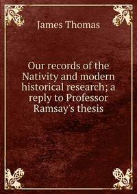 Our records of the Nativity and modern historical research; a reply to Professor Ramsay's thesis
