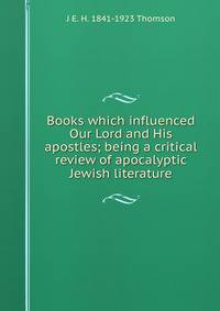 Books which influenced Our Lord and His apostles; being a critical review of apocalyptic Jewish literature