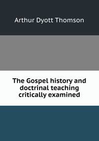 The Gospel history and doctrinal teaching critically examined