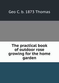 The practical book of outdoor rose growing for the home garden