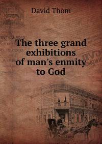 The three grand exhibitions of man's enmity to God