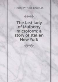 The last lady of Mulberry microform: a story of Italian New York