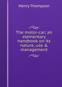 The motor-car; an elementary handbook on its nature, use &amp; management