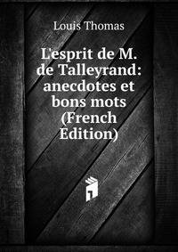L'esprit de M. de Talleyrand: anecdotes et bons mots (French Edition)