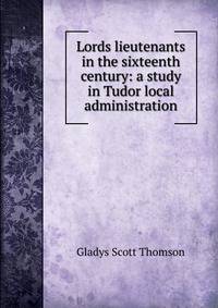 Lords lieutenants in the sixteenth century: a study in Tudor local administration